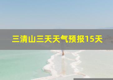 三清山三天天气预报15天