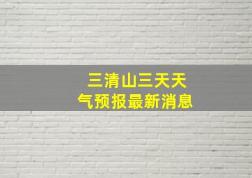 三清山三天天气预报最新消息