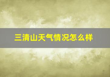 三清山天气情况怎么样