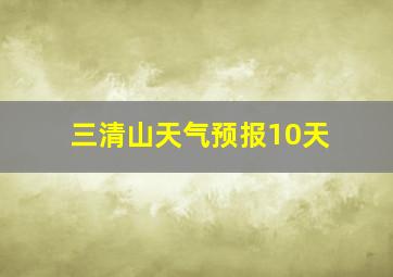 三清山天气预报10天