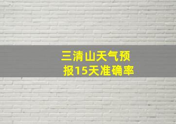 三清山天气预报15天准确率