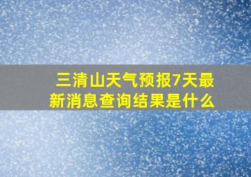 三清山天气预报7天最新消息查询结果是什么