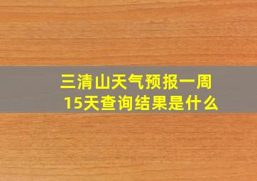 三清山天气预报一周15天查询结果是什么