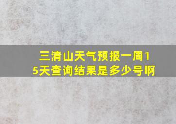 三清山天气预报一周15天查询结果是多少号啊