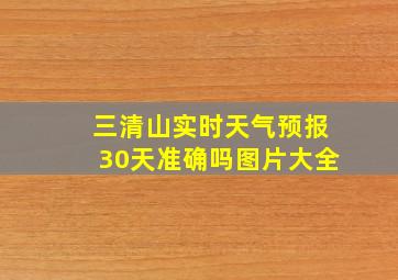 三清山实时天气预报30天准确吗图片大全