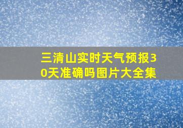 三清山实时天气预报30天准确吗图片大全集