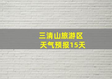 三清山旅游区天气预报15天