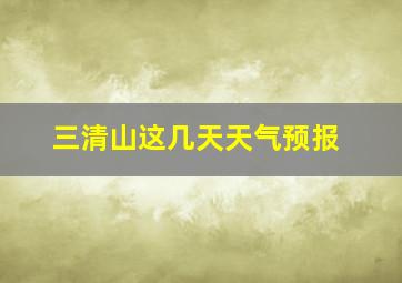 三清山这几天天气预报