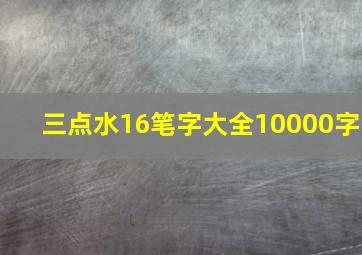 三点水16笔字大全10000字