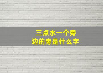 三点水一个旁边的旁是什么字