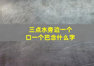 三点水旁边一个口一个巴念什么字