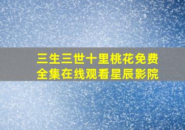 三生三世十里桃花免费全集在线观看星辰影院