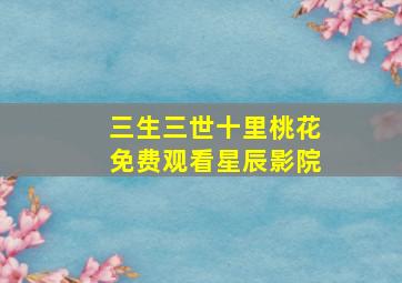 三生三世十里桃花免费观看星辰影院