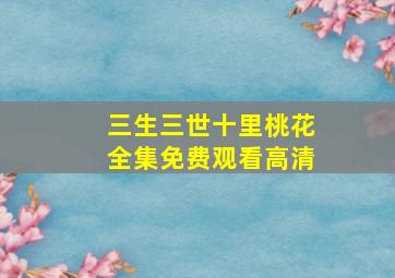 三生三世十里桃花全集免费观看高清