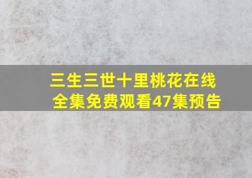 三生三世十里桃花在线全集免费观看47集预告