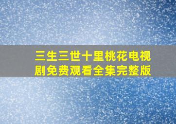 三生三世十里桃花电视剧免费观看全集完整版