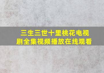 三生三世十里桃花电视剧全集视频播放在线观看