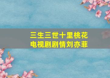 三生三世十里桃花电视剧剧情刘亦菲