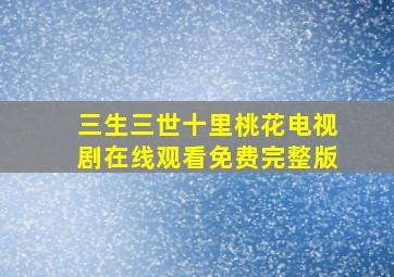 三生三世十里桃花电视剧在线观看免费完整版