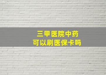 三甲医院中药可以刷医保卡吗