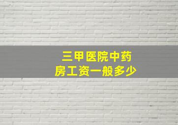 三甲医院中药房工资一般多少