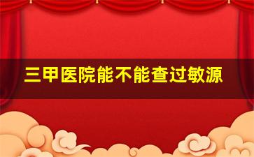 三甲医院能不能查过敏源