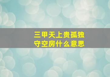 三甲天上贵孤独守空房什么意思