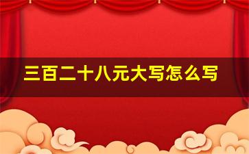 三百二十八元大写怎么写