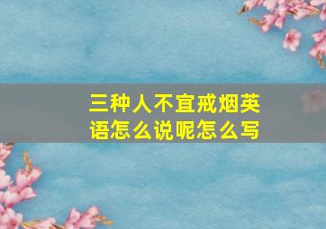 三种人不宜戒烟英语怎么说呢怎么写