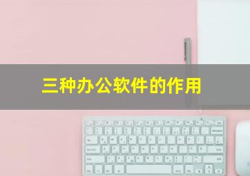 三种办公软件的作用