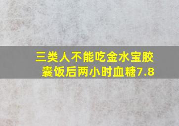 三类人不能吃金水宝胶囊饭后两小时血糖7.8