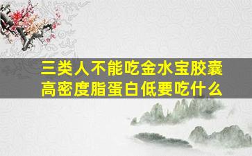 三类人不能吃金水宝胶囊高密度脂蛋白低要吃什么