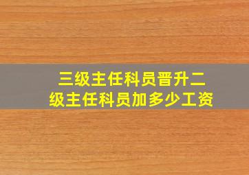 三级主任科员晋升二级主任科员加多少工资