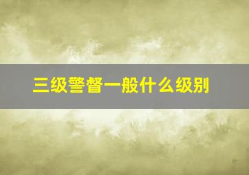 三级警督一般什么级别