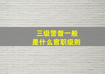 三级警督一般是什么官职级别