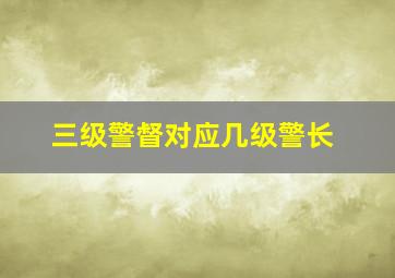 三级警督对应几级警长