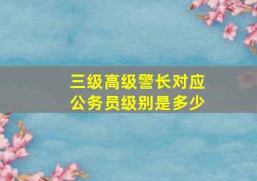 三级高级警长对应公务员级别是多少