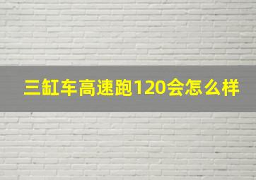 三缸车高速跑120会怎么样