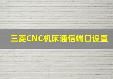 三菱CNC机床通信端口设置