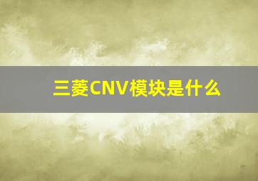 三菱CNV模块是什么