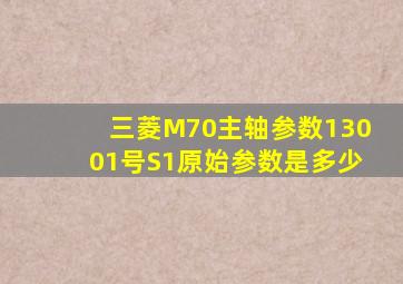 三菱M70主轴参数13001号S1原始参数是多少