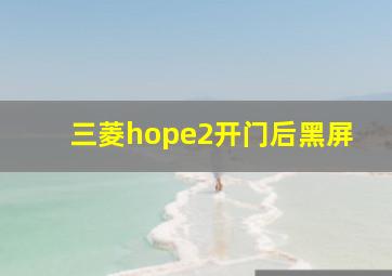 三菱hope2开门后黑屏