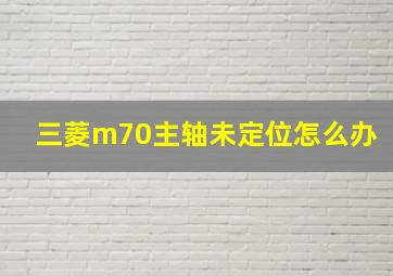 三菱m70主轴未定位怎么办