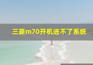 三菱m70开机进不了系统