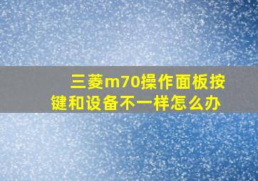 三菱m70操作面板按键和设备不一样怎么办