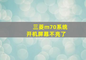 三菱m70系统开机屏幕不亮了