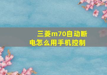 三菱m70自动断电怎么用手机控制