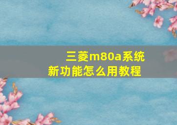 三菱m80a系统新功能怎么用教程