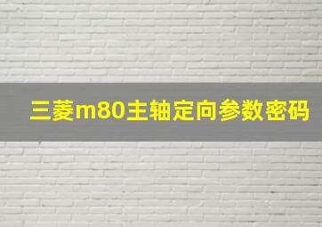 三菱m80主轴定向参数密码