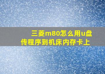 三菱m80怎么用u盘传程序到机床内存卡上